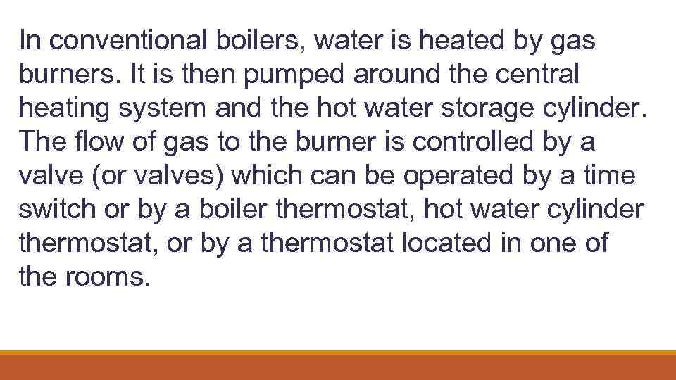 In conventional boilers, water is heated by gas burners. It is then pumped around