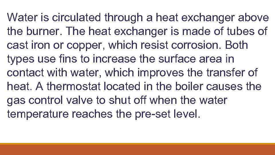 Water is circulated through a heat exchanger above the burner. The heat exchanger is