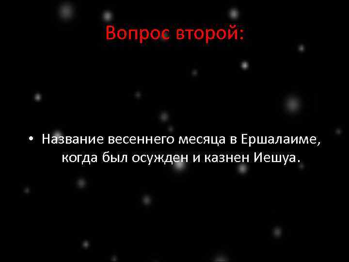 Вопрос второй: • Название весеннего месяца в Ершалаиме, когда был осужден и казнен Иешуа.