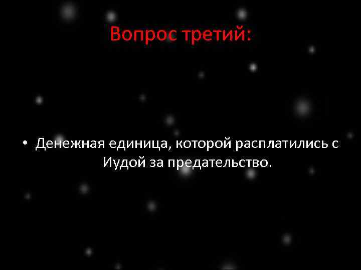 Вопрос третий: • Денежная единица, которой расплатились с Иудой за предательство. 