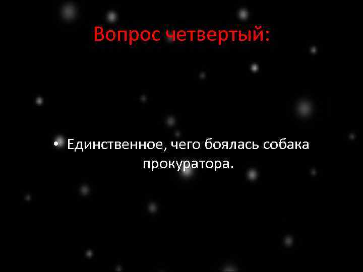 Вопрос четвертый: • Единственное, чего боялась собака прокуратора. 