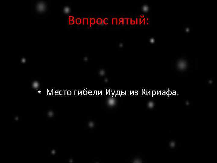 Вопрос пятый: • Место гибели Иуды из Кириафа. 