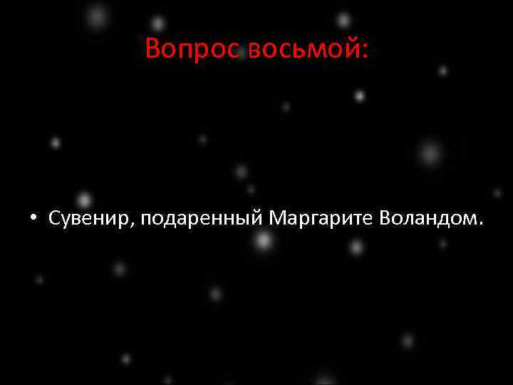 Вопрос восьмой: • Сувенир, подаренный Маргарите Воландом. 