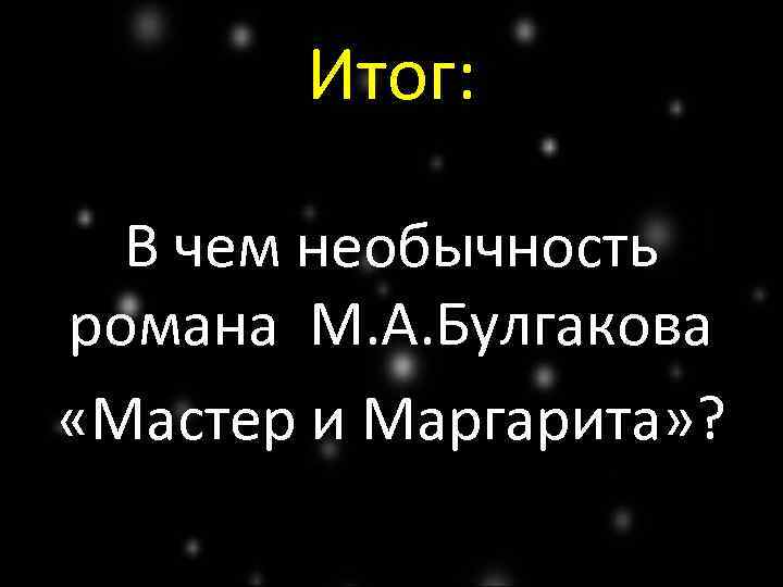 Итог: В чем необычность романа М. А. Булгакова «Мастер и Маргарита» ? 