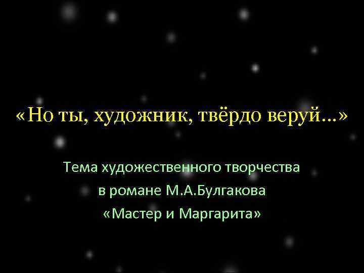  «Но ты, художник, твёрдо веруй…» Тема художественного творчества в романе М. А. Булгакова