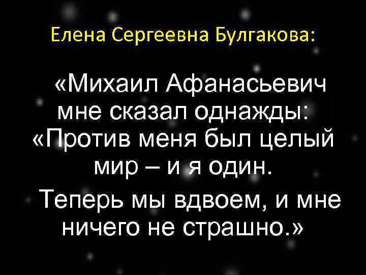 Елена Сергеевна Булгакова: «Михаил Афанасьевич мне сказал однажды: «Против меня был целый мир –