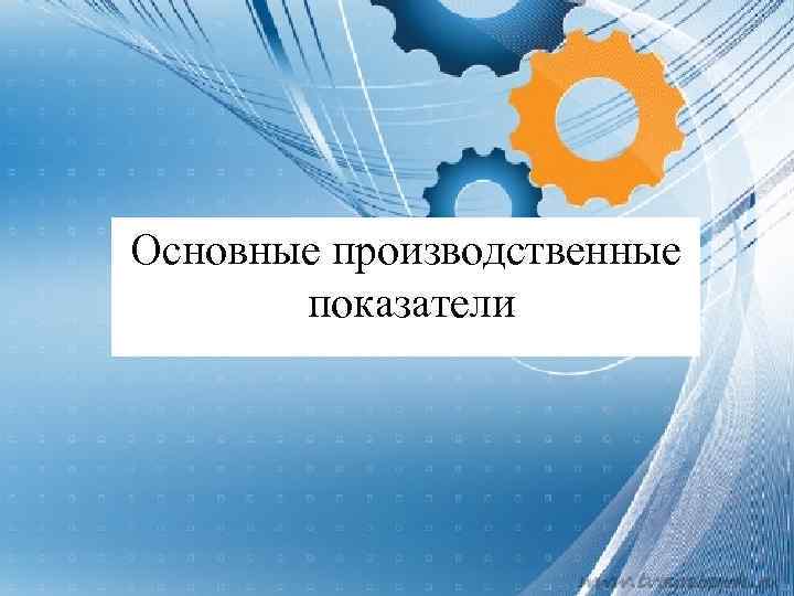 Основные производственные показатели 