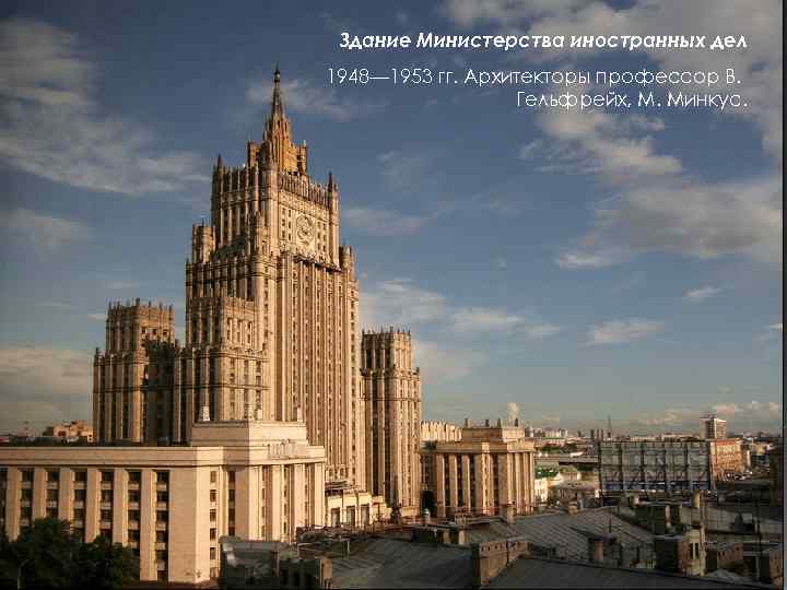 Здание Министерства иностранных дел 1948— 1953 гг. Архитекторы профессор В. Гельфрейх, М. Минкус. 