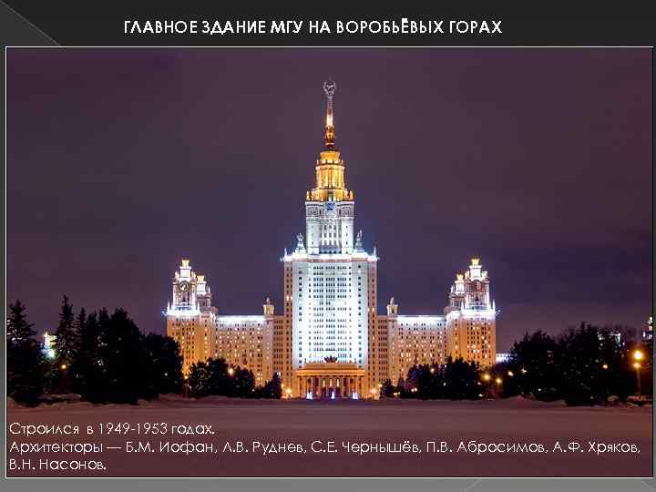 ГЛАВНОЕ ЗДАНИЕ МГУ НА ВОРОБЬЁВЫХ ГОРАХ Строился в 1949 -1953 годах. Архитекторы — Б.
