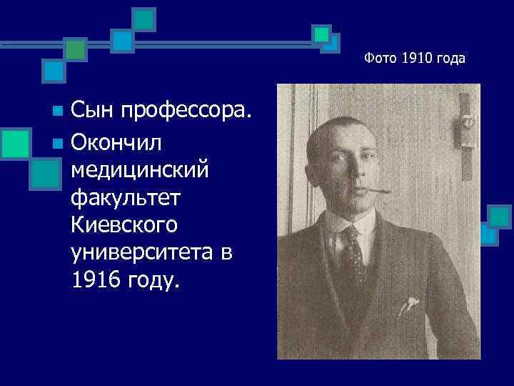 Фото 1910 года Сын профессора. n Окончил медицинский факультет Киевского университета в 1916 году.