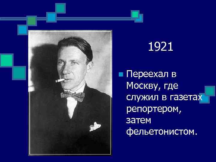 1921 n Переехал в Москву, где служил в газетах репортером, затем фельетонистом. 