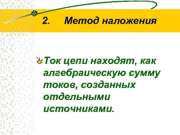 2. Метод наложения Ток цепи находят, как алгебраическую сумму токов, созданных отдельными источниками. 