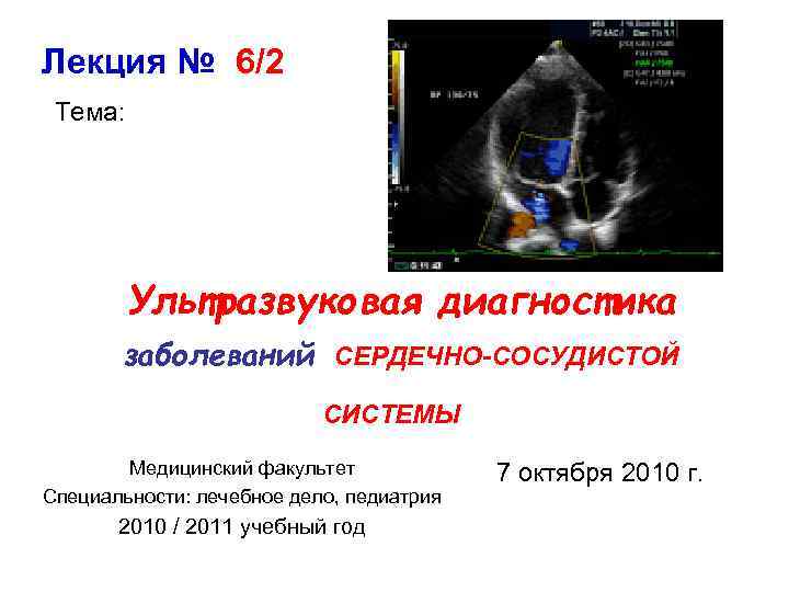 Лекция № 6/2 Тема: Ультразвуковая диагностика заболеваний СЕРДЕЧНО-СОСУДИСТОЙ СИСТЕМЫ Медицинский факультет Специальности: лечебное дело,