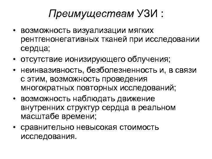 Преимуществам УЗИ : • возможность визуализации мягких рентгенонегативных тканей при исследовании сердца; • отсутствие