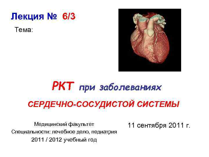 Лекция № 6/3 Тема: РКТ при заболеваниях СЕРДЕЧНО-СОСУДИСТОЙ СИСТЕМЫ Медицинский факультет Специальности: лечебное дело,