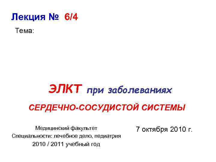 Лекция № 6/4 Тема: ЭЛКТ при заболеваниях СЕРДЕЧНО-СОСУДИСТОЙ СИСТЕМЫ Медицинский факультет Специальности: лечебное дело,