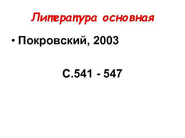 Литература основная • Покровский, 2003 С. 541 - 547 