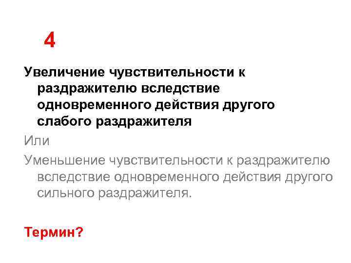 4 Увеличение чувствительности к раздражителю вследствие одновременного действия другого слабого раздражителя Или Уменьшение чувствительности