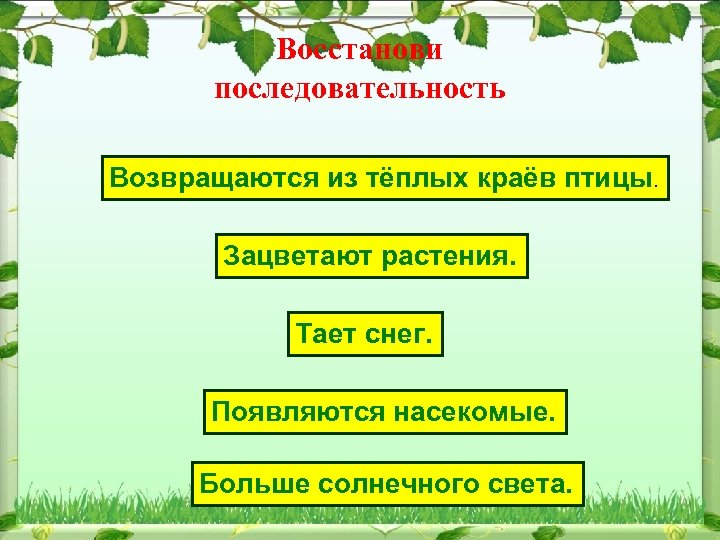 Восстанови последовательность Возвращаются из тёплых краёв птицы. Зацветают растения. Тает снег. Появляются насекомые. Больше
