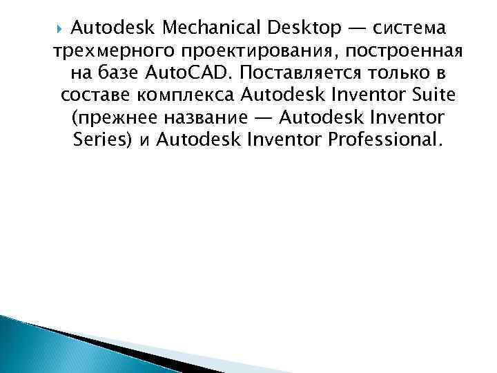 Autodesk Mechanical Desktop — система трехмерного проектирования, построенная на базе Auto. CAD. Поставляется только