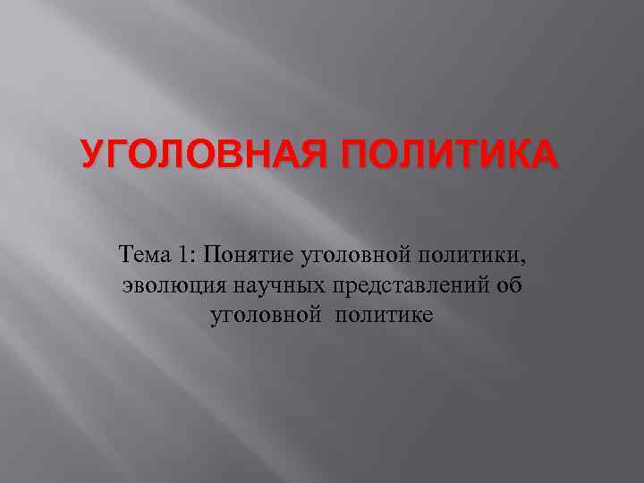 УГОЛОВНАЯ ПОЛИТИКА Тема 1: Понятие уголовной политики, эволюция научных представлений об уголовной политике 