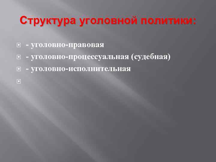 Структура уголовной политики: - уголовно-правовая - уголовно-процессуальная (судебная) - уголовно-исполнительная 