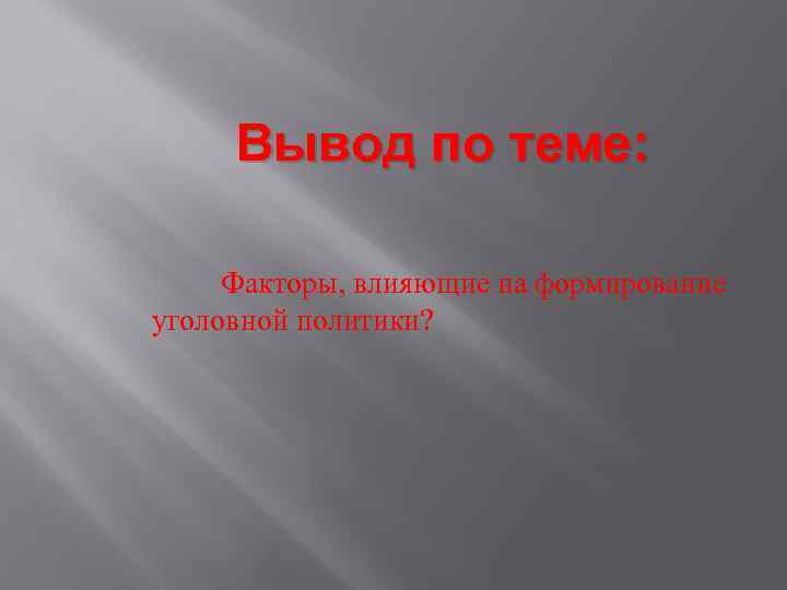 Вывод по теме: Факторы, влияющие на формирование уголовной политики? 