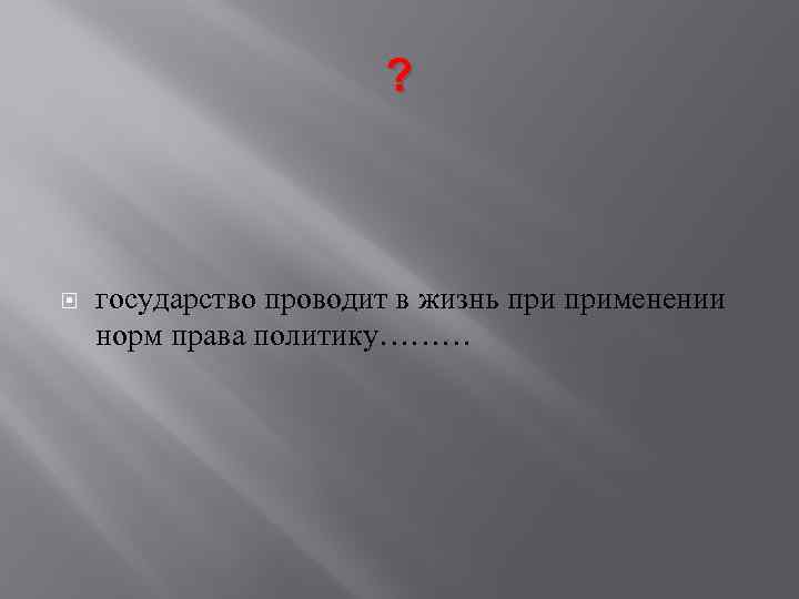 ? государство проводит в жизнь применении норм права политику……… 