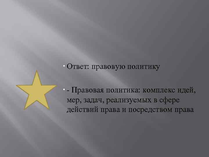  Ответ: правовую политику - Правовая политика: комплекс идей, мер, задач, реализуемых в сфере