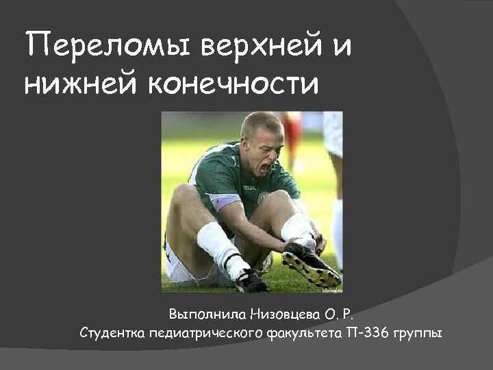 Переломы верхней и нижней конечности Выполнила Низовцева О. Р. Студентка педиатрического факультета П-336 группы