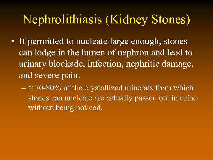 Nephrolithiasis (Kidney Stones) • If permitted to nucleate large enough, stones can lodge in