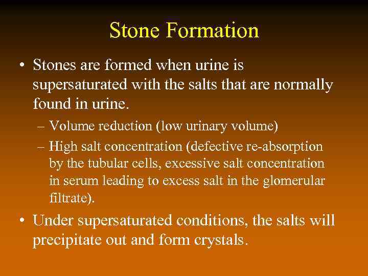 Stone Formation • Stones are formed when urine is supersaturated with the salts that