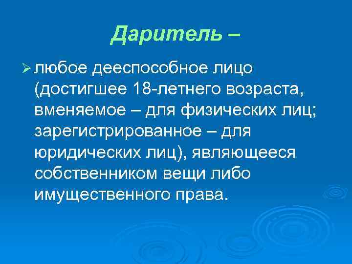 Даритель – Ø любое дееспособное лицо (достигшее 18 -летнего возраста, вменяемое – для физических