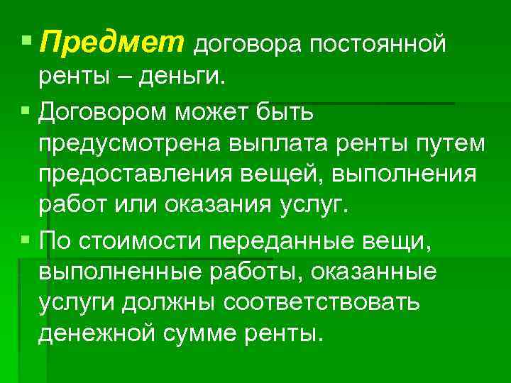 § Предмет договора постоянной ренты – деньги. § Договором может быть предусмотрена выплата ренты