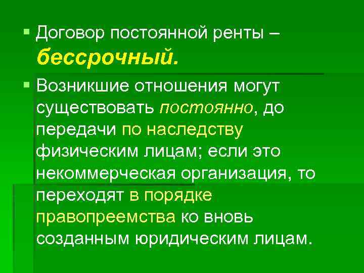 § Договор постоянной ренты – бессрочный. § Возникшие отношения могут существовать постоянно, до передачи