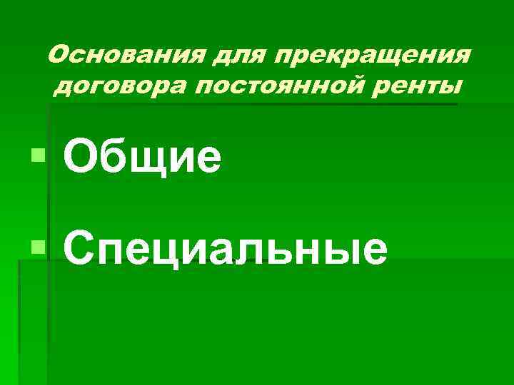 Основания для прекращения договора постоянной ренты § Общие § Специальные 