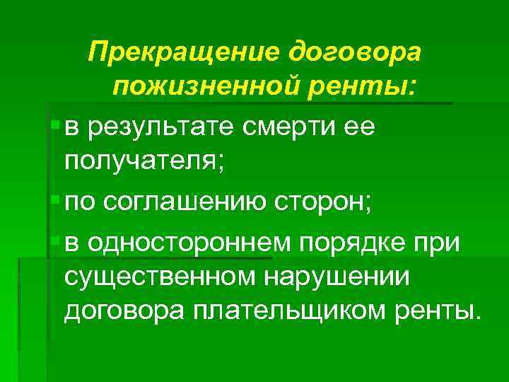 Прекращение договора пожизненной ренты: § в результате смерти ее получателя; § по соглашению сторон;