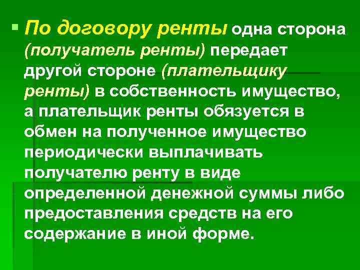 § По договору ренты одна сторона (получатель ренты) передает другой стороне (плательщику ренты) в