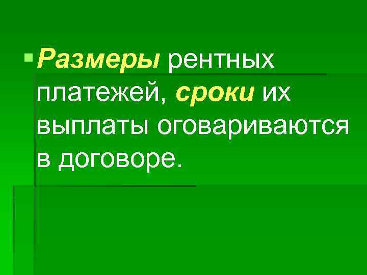 § Размеры рентных платежей, сроки их выплаты оговариваются в договоре. 