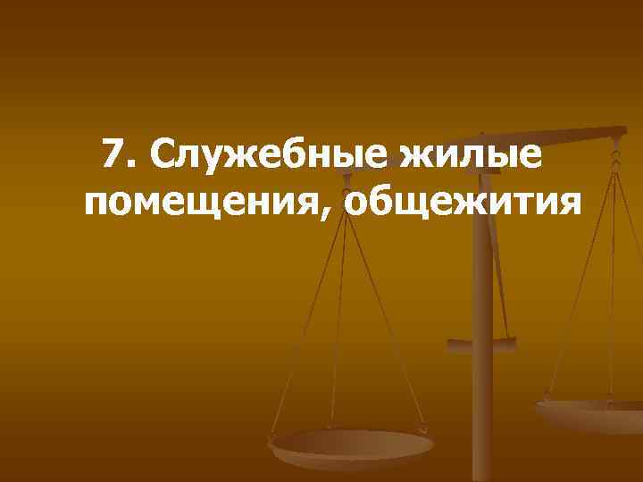 7. Служебные жилые помещения, общежития 