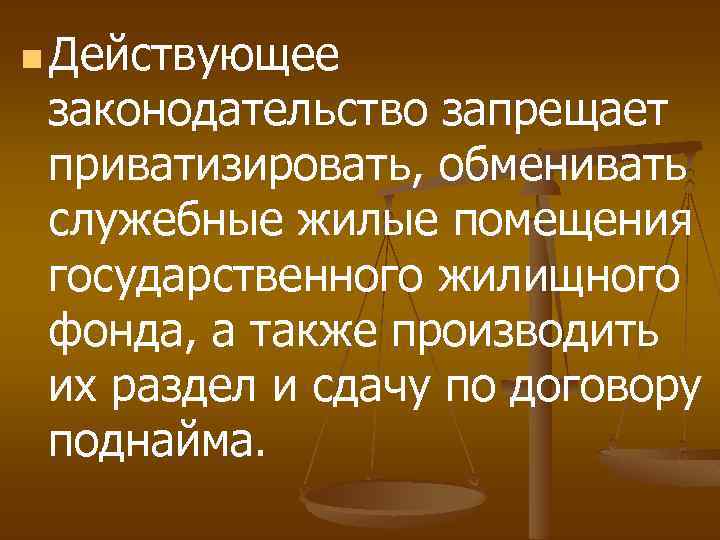 n Действующее законодательство запрещает приватизировать, обменивать служебные жилые помещения государственного жилищного фонда, а также