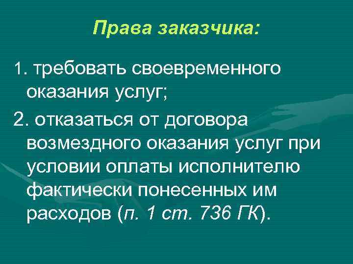Права заказчика: 1. требовать своевременного оказания услуг; 2. отказаться от договора возмездного оказания услуг
