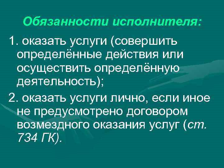 Обязанности исполнителя: 1. оказать услуги (совершить определённые действия или осуществить определённую деятельность); 2. оказать