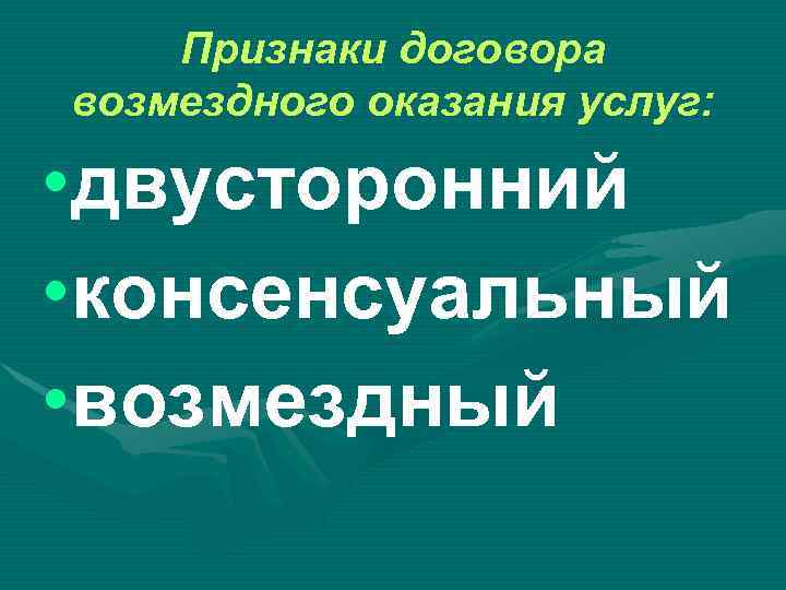 Признаки договора возмездного оказания услуг: • двусторонний • консенсуальный • возмездный 