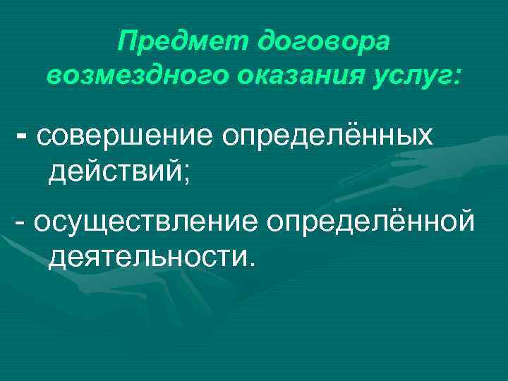 Предмет договора возмездного оказания услуг: - совершение определённых действий; - осуществление определённой деятельности. 