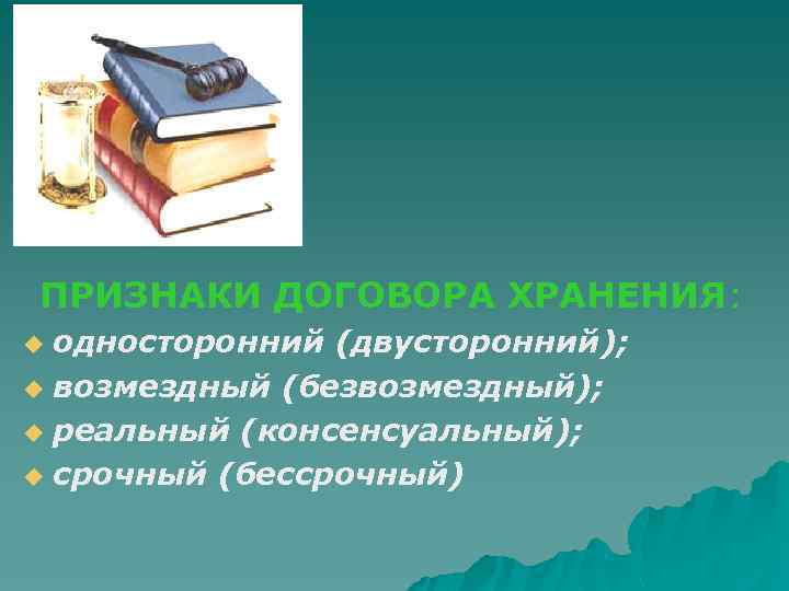 ПРИЗНАКИ ДОГОВОРА ХРАНЕНИЯ: односторонний (двусторонний); u возмездный (безвозмездный); u реальный (консенсуальный); u срочный (бессрочный)