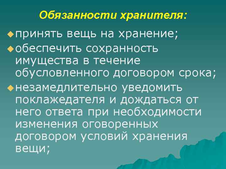 Обязанности хранителя: u принять вещь на хранение; u обеспечить сохранность имущества в течение обусловленного