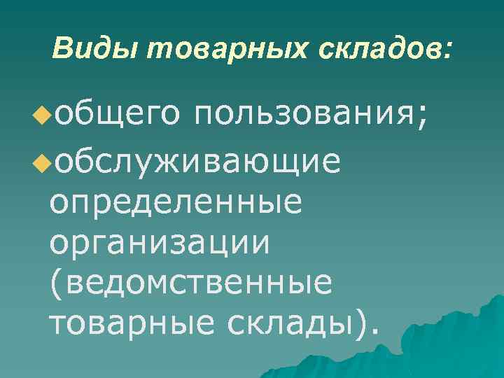Виды товарных складов: uобщего пользования; uобслуживающие определенные организации (ведомственные товарные склады). 
