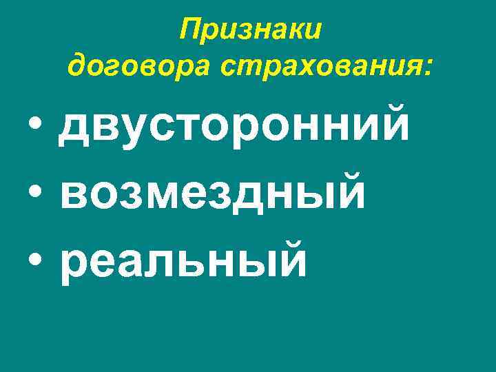Признаки договора страхования: • двусторонний • возмездный • реальный 