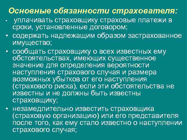 Основные обязанности страхователя: • уплачивать страховщику страховые платежи в сроки, установленные договором; • содержать
